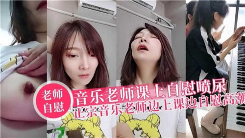 性感音乐老师课堂激情自慰，喷尿高潮连连