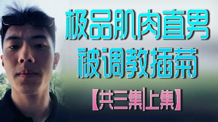 极品肌肉直男被调教插菊，三集连发，上集开篇！