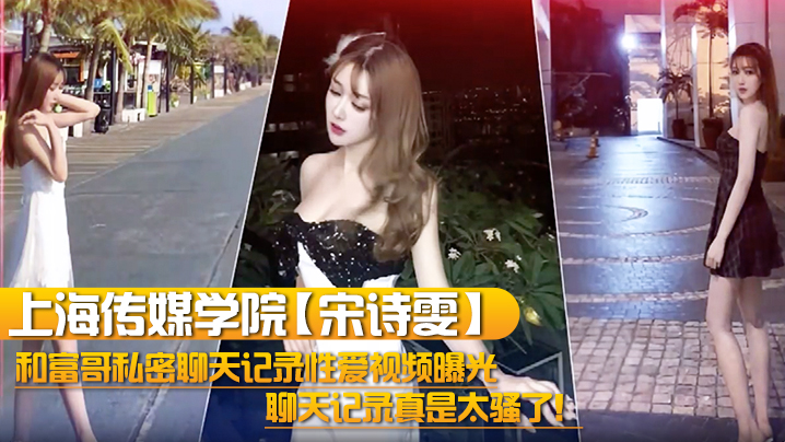 上海传媒校花宋诗雯私密骚聊富哥！性爱视频爆操内射聊天记录淫荡全曝光