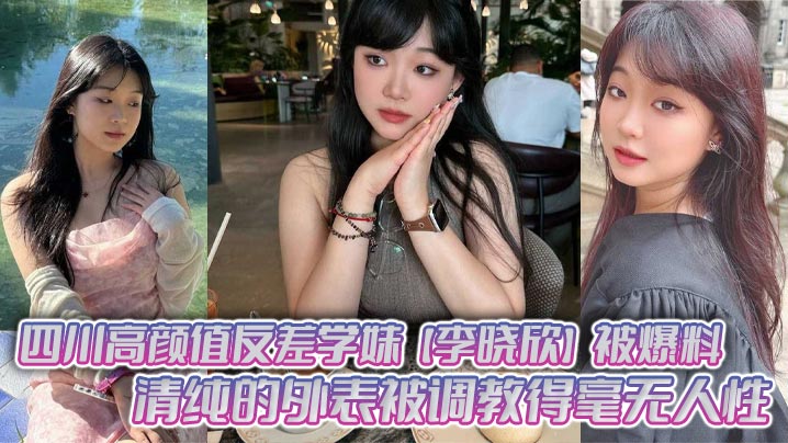 反差学妹李晓欣清纯外表下被调教成骚货 主动献身群P肉棒派对