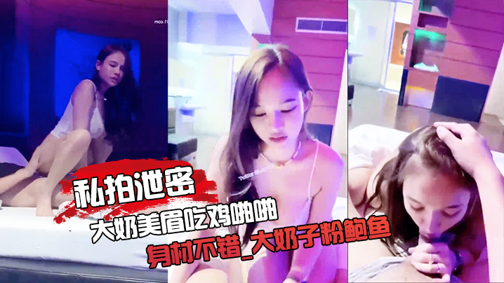 私拍大奶粉鲍泄密！无套狂干内射逼口流精